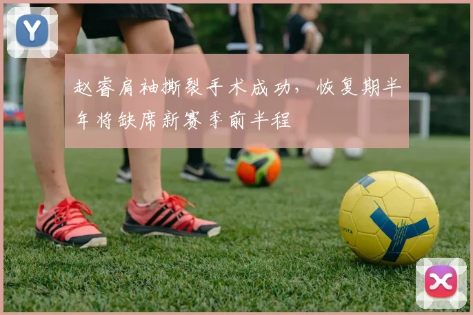 赵睿肩袖撕裂手术成功，恢复期半年将缺席新赛季前半程
